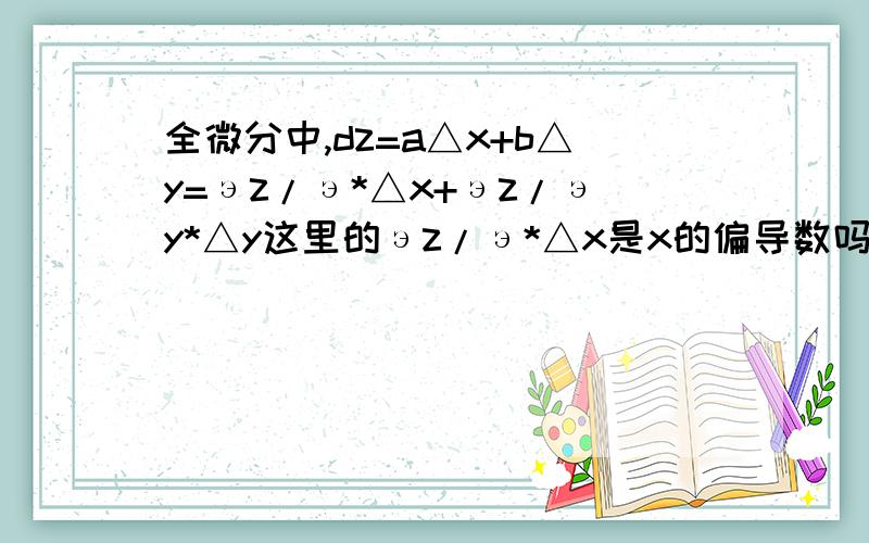 全微分中,dz=a△x+b△y=эz/э*△x+эz/эy*△y这里的эz/э*△x是x的偏导数吗?эz/эy*△y是y的偏导数吗?