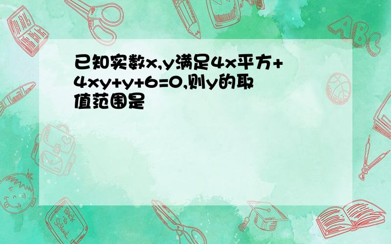 已知实数x,y满足4x平方+4xy+y+6=0,则y的取值范围是