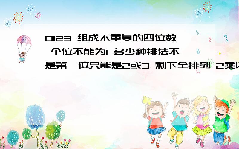 0123 组成不重复的四位数 个位不能为1 多少种排法不是第一位只能是2或3 剩下全排列 2乘以A33=12么 怎么都算得14呢