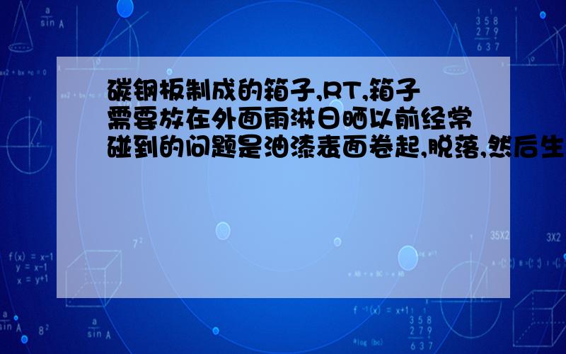 碳钢板制成的箱子,RT,箱子需要放在外面雨淋日晒以前经常碰到的问题是油漆表面卷起,脱落,然后生锈,很不美观1钢板在喷涂之前需不需要做什么处理?2.如何增强油漆附着力?3.什么样的油漆比