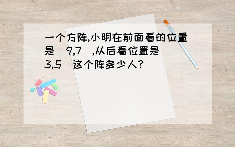 一个方阵,小明在前面看的位置是（9,7）,从后看位置是（3,5）这个阵多少人?