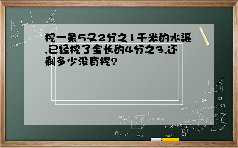 挖一条5又2分之1千米的水渠,已经挖了全长的4分之3,还剩多少没有挖?