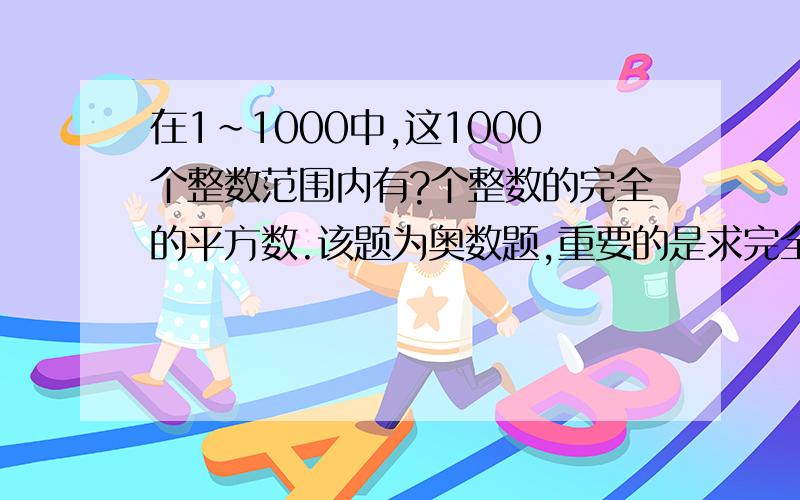 在1~1000中,这1000个整数范围内有?个整数的完全的平方数.该题为奥数题,重要的是求完全的平方数是什么意思,