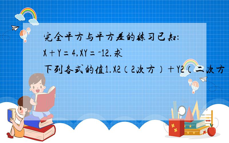 完全平方与平方差的练习已知：X+Y=4,XY=-12.求下列各式的值1.X2（2次方）＋Y2（二次方） 2.（X－Y）2（二次方）请利用完全平方与平方差的公式来做