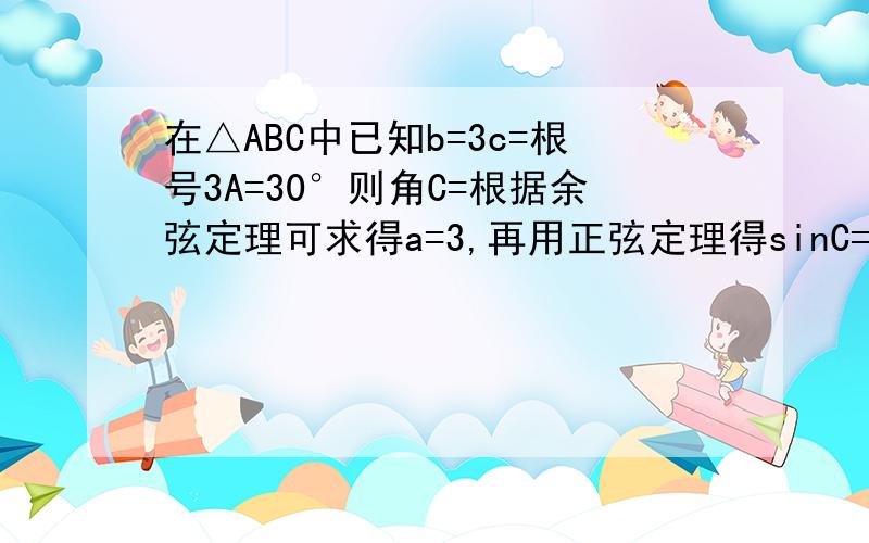 在△ABC中已知b=3c=根号3A=30°则角C=根据余弦定理可求得a=3,再用正弦定理得sinC=根号3/2,请问接下来如何判断角C是120°而不是60°