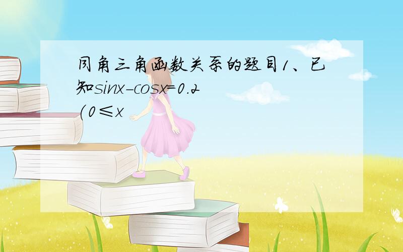 同角三角函数关系的题目1、已知sinx-cosx=0.2(0≤x