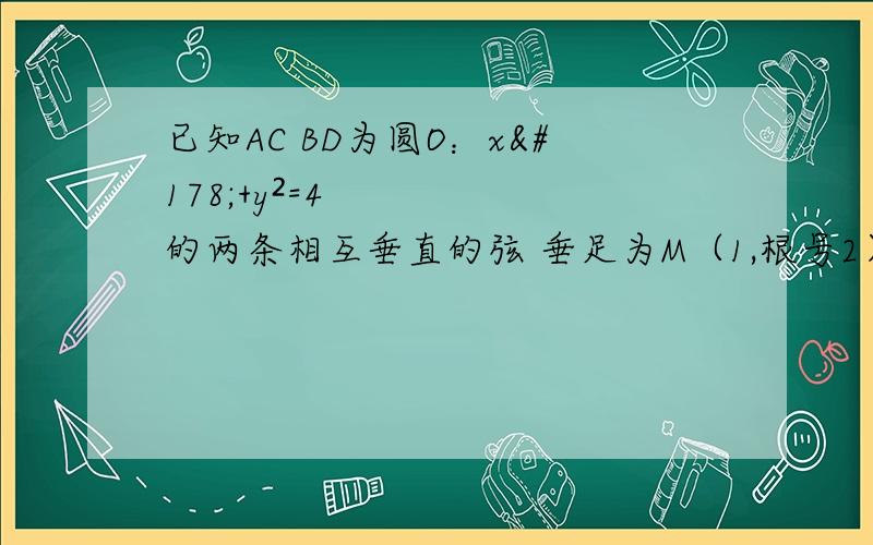 已知AC BD为圆O：x²+y²=4的两条相互垂直的弦 垂足为M（1,根号2）则四边形ABCD的面积的最大值为