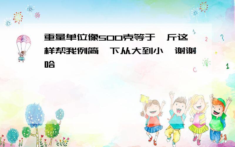 重量单位像500克等于一斤这样帮我例简一下从大到小,谢谢哈