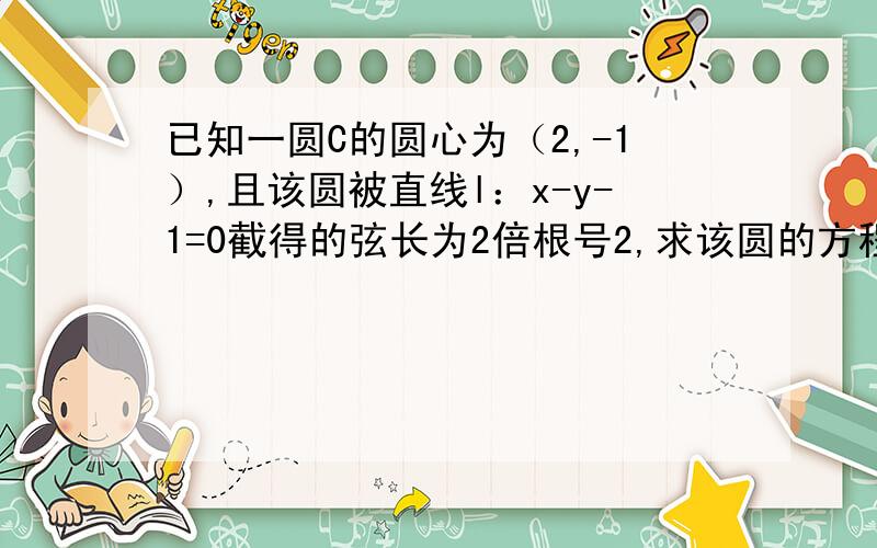 已知一圆C的圆心为（2,-1）,且该圆被直线l：x-y-1=0截得的弦长为2倍根号2,求该圆的方程以及过弦的两端点的切线方程