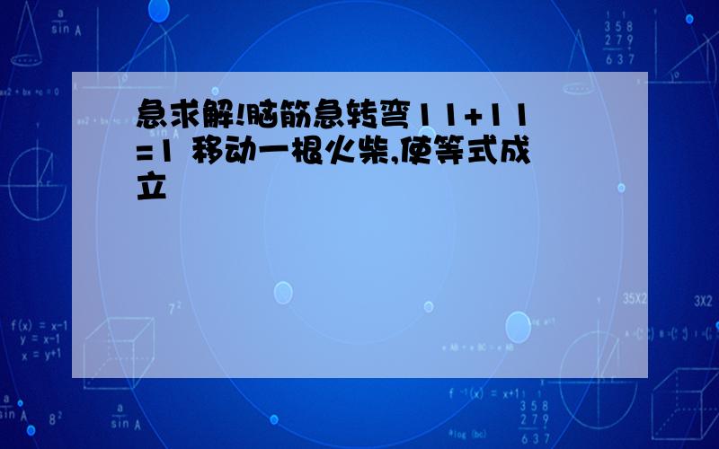 急求解!脑筋急转弯11+11=1 移动一根火柴,使等式成立