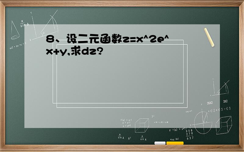 8、设二元函数z=x^2e^x+y,求dz?