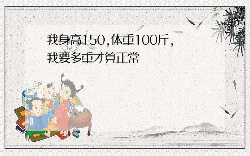 我身高150,体重100斤,我要多重才算正常