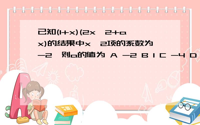 已知(1+x)(2x^2+ax)的结果中x^2项的系数为-2,则a的值为 A -2 B 1 C -4 D 以上都不对