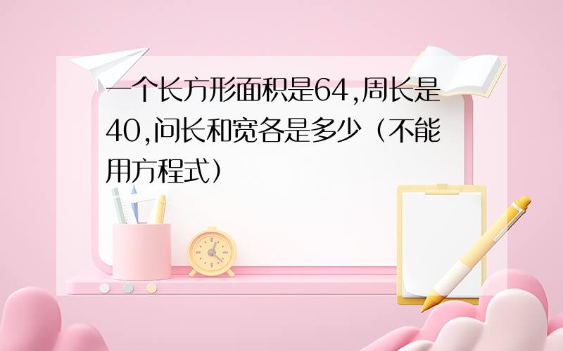 一个长方形面积是64,周长是40,问长和宽各是多少（不能用方程式）