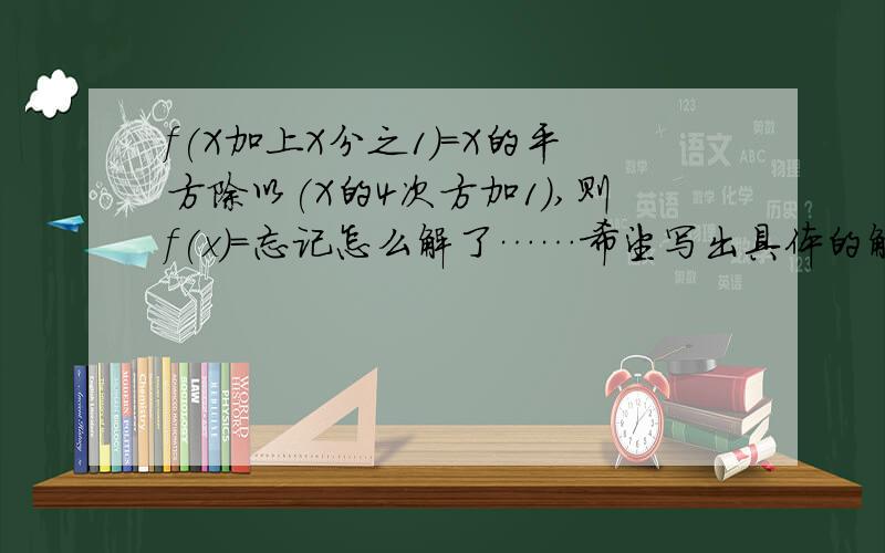 f(X加上X分之1)=X的平方除以(X的4次方加1),则f(x)=忘记怎么解了……希望写出具体的解题步骤和解题思路,以及哪些地方要注意的易出错环节,别只给答案,