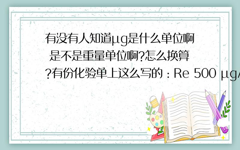 有没有人知道μg是什么单位啊 是不是重量单位啊?怎么换算?有份化验单上这么写的：Re 500 μg/gSe 160 μg/g