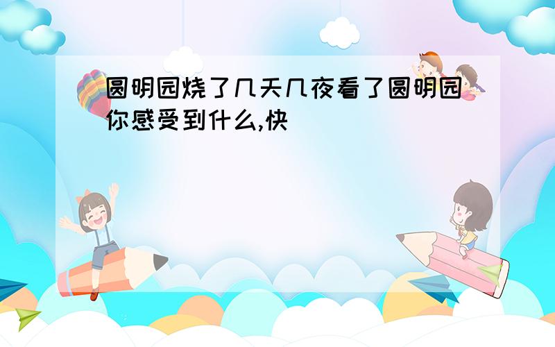 圆明园烧了几天几夜看了圆明园你感受到什么,快