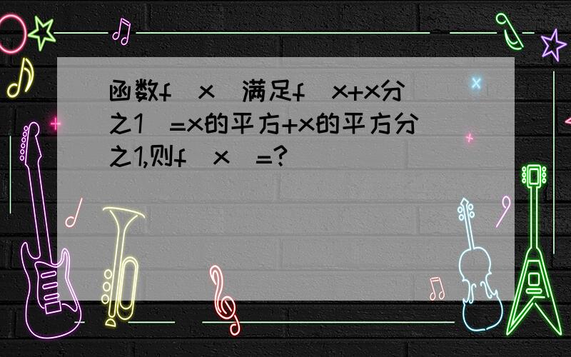 函数f(x)满足f(x+x分之1)=x的平方+x的平方分之1,则f(x)=?