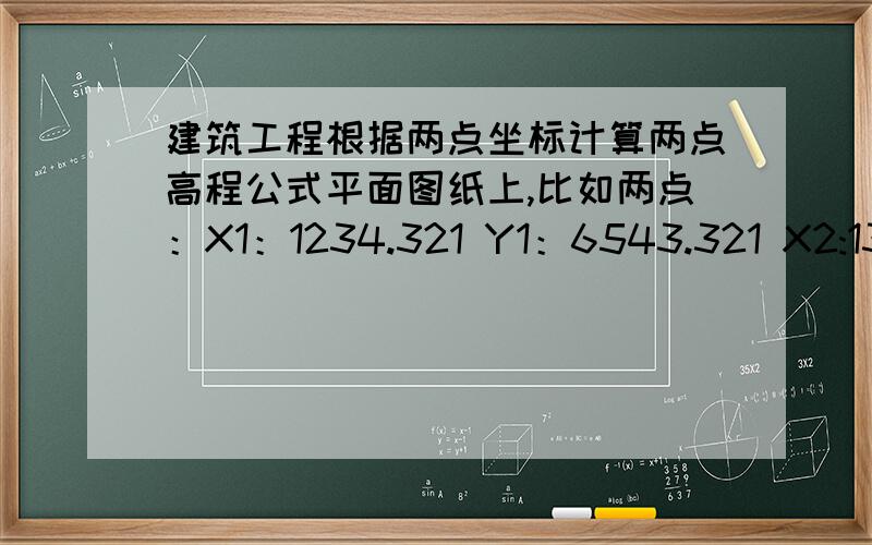 建筑工程根据两点坐标计算两点高程公式平面图纸上,比如两点：X1：1234.321 Y1：6543.321 X2:1324.324 Y2：6453.241 计算两地高程 我要公式!