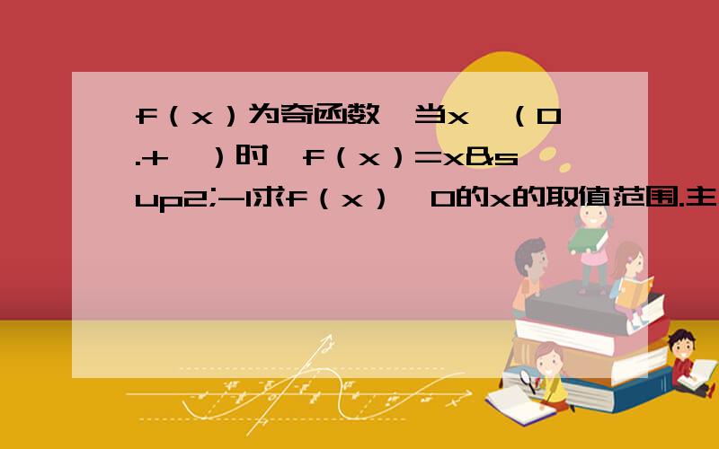 f（x）为奇函数,当x∈（0.+∞）时,f（x）=x²-1求f（x）＞0的x的取值范围.主要说说思想,我没思路.