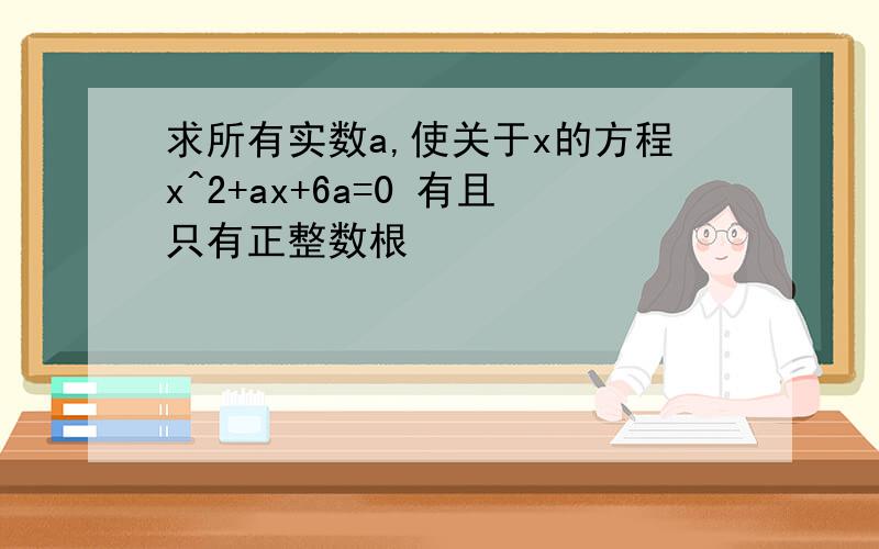 求所有实数a,使关于x的方程x^2+ax+6a=0 有且只有正整数根