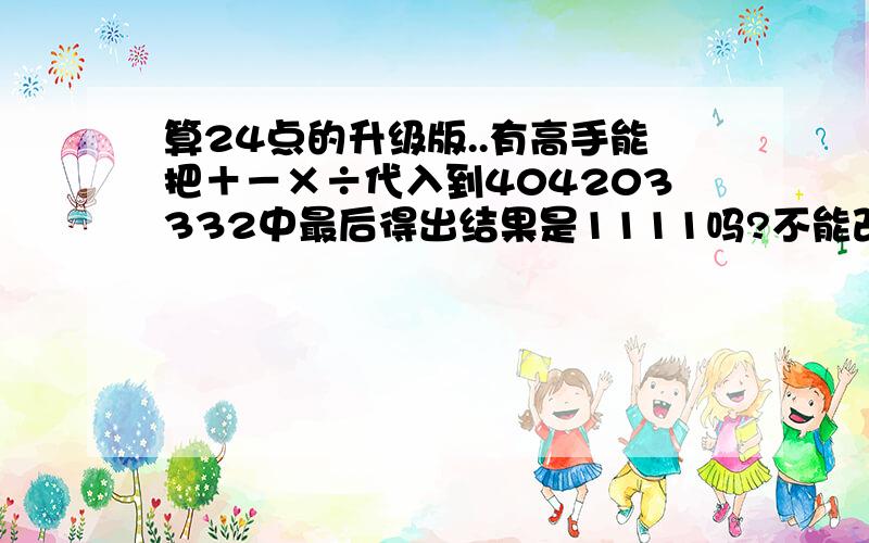 算24点的升级版..有高手能把＋－×÷代入到404203332中最后得出结果是1111吗?不能改变404203332的顺序的.