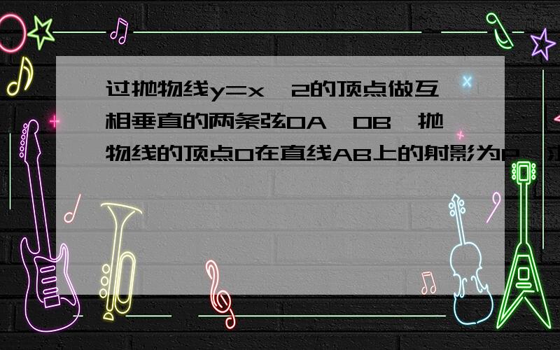 过抛物线y=x^2的顶点做互相垂直的两条弦OA、OB,抛物线的顶点O在直线AB上的射影为P,求动点P的轨迹方程.