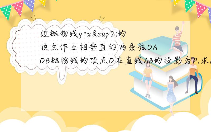 过抛物线y=x²的顶点作互相垂直的两条弦OA OB抛物线的顶点O在直线AB的投影为P,求P的轨迹方程