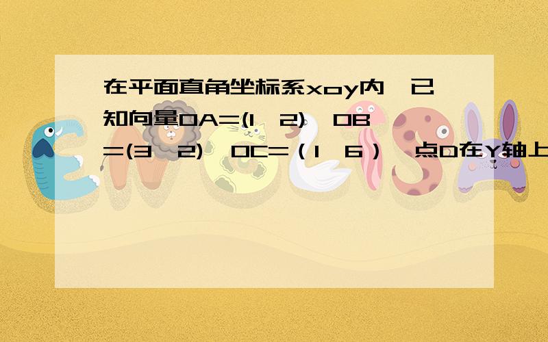 在平面直角坐标系xoy内,已知向量OA=(1,2),OB=(3,2),OC=（1,6）,点D在Y轴上,OAP三点共线.1）若向量DB⊥向量DC,求D坐标2）是否存在实数a,使得PB×PC≥a恒成立,若存在,求实数a的取值范围.若不存在,说明理