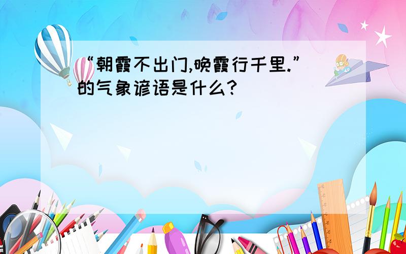 “朝霞不出门,晚霞行千里.”的气象谚语是什么?