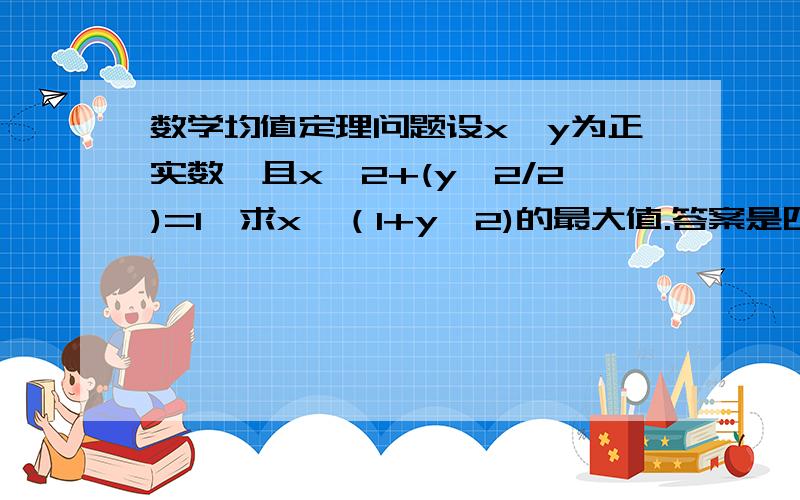 数学均值定理问题设x,y为正实数,且x^2+(y^2/2)=1,求x√（1+y^2)的最大值.答案是四分之三倍根号二,但我需要过程.