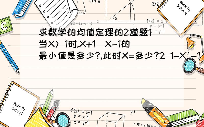 求数学的均值定理的2道题1 当X＞1时,X+1\X-1的最小值是多少?,此时X=多少?2 1-X²-1\4X²的最大值是多少?