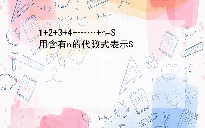 1+2+3+4+……+n=S用含有n的代数式表示S