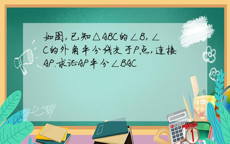 如图,已知△ABC的∠B,∠C的外角平分线交于P点,连接AP.求证AP平分∠BAC