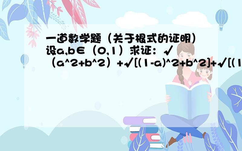 一道数学题（关于根式的证明）设a,b∈（0,1）求证：√（a^2+b^2）+√[(1-a)^2+b^2]+√[(1-b)^2+a^2]+√[(1-a)^2+(1-b)^2]≥2√[(1-a)^2+b^2]+2（可看做单位正方形的两条对角线之和,从题目的整体结构容易联想