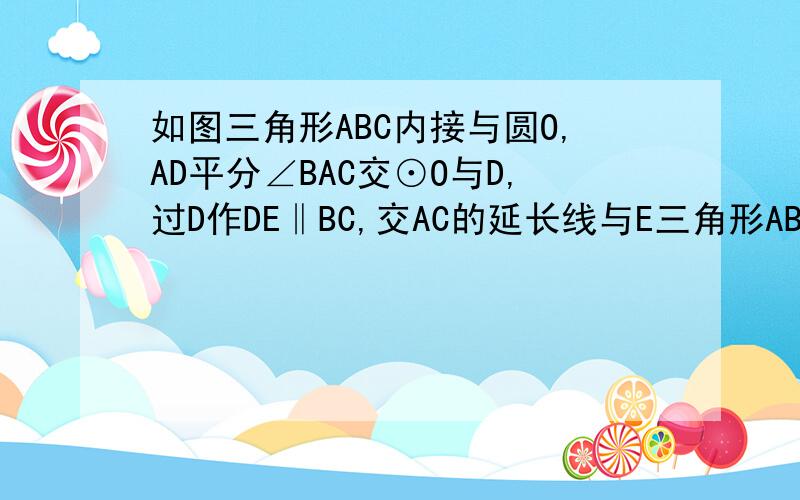 如图三角形ABC内接与圆O,AD平分∠BAC交⊙O与D,过D作DE‖BC,交AC的延长线与E三角形ABC内接与圆O，AD平分∠BAC交⊙O与D，过D作DE‖BC,交AC的延长线与E,1试判断DE与圆O的位置关系，并证明你的结论2.若