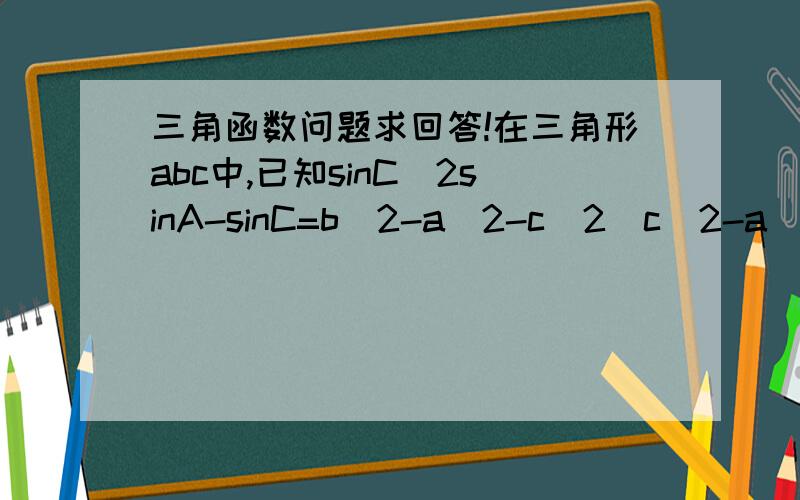 三角函数问题求回答!在三角形abc中,已知sinC／2sinA-sinC=b^2-a^2-c^2／c^2-a^2-b^2（1）求角B大小（2）设T=sin^2A sin^2B sin^2C求T的取值范围怎么算呢