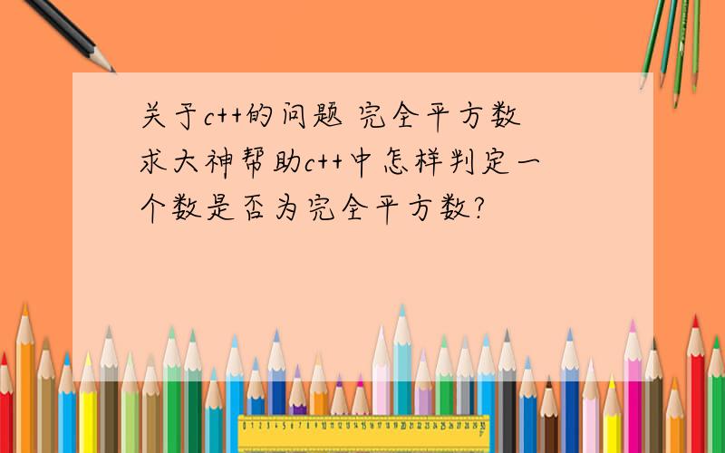 关于c++的问题 完全平方数求大神帮助c++中怎样判定一个数是否为完全平方数?