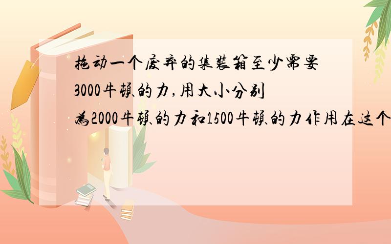 拖动一个废弃的集装箱至少需要3000牛顿的力,用大小分别为2000牛顿的力和1500牛顿的力作用在这个集装箱上则当这两个力的夹角α∈_____时,才能拖动它?（请用数学方法解）