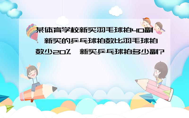 某体育学校新买羽毛球拍40副,新买的乒乓球拍数比羽毛球拍数少20%,新买乒乓球拍多少副?