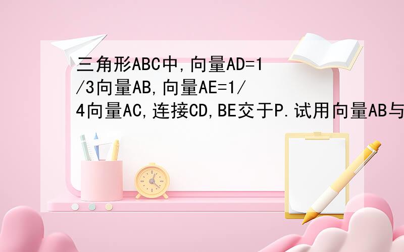 三角形ABC中,向量AD=1/3向量AB,向量AE=1/4向量AC,连接CD,BE交于P.试用向量AB与向量AC表示向量AP