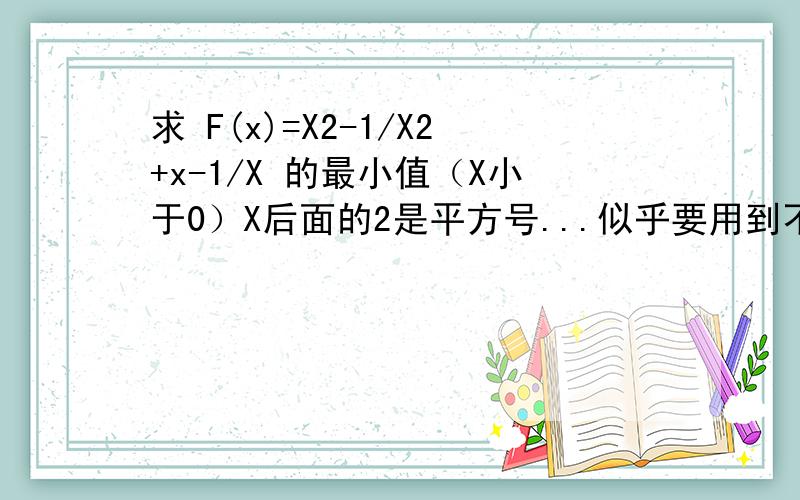 求 F(x)=X2-1/X2+x-1/X 的最小值（X小于0）X后面的2是平方号...似乎要用到不等式吧,