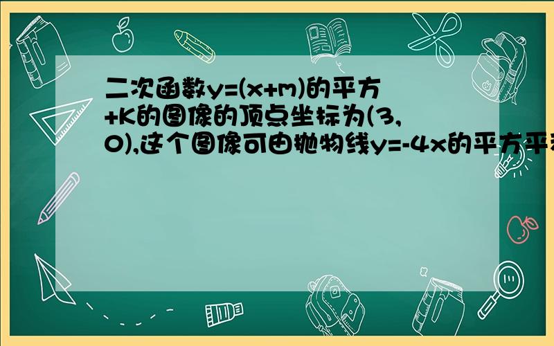 二次函数y=(x+m)的平方+K的图像的顶点坐标为(3,0),这个图像可由抛物线y=-4x的平方平移得到,写出这个函数解析式.