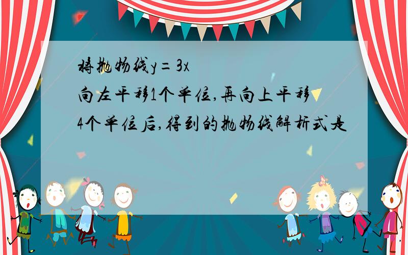 将抛物线y=3x²向左平移1个单位,再向上平移4个单位后,得到的抛物线解析式是