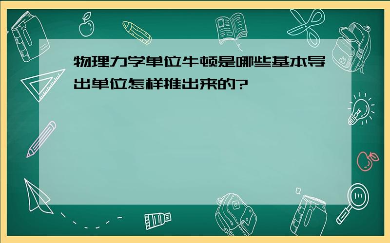 物理力学单位牛顿是哪些基本导出单位怎样推出来的?