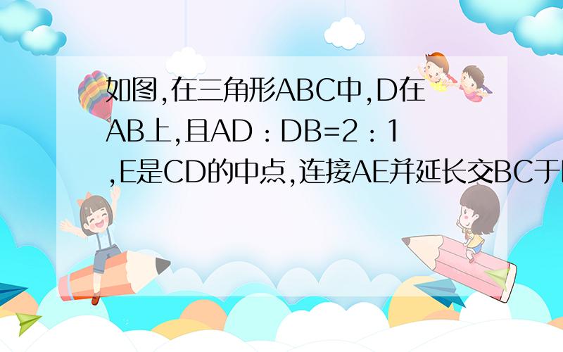 如图,在三角形ABC中,D在AB上,且AD：DB=2：1,E是CD的中点,连接AE并延长交BC于F,则EF：AE=