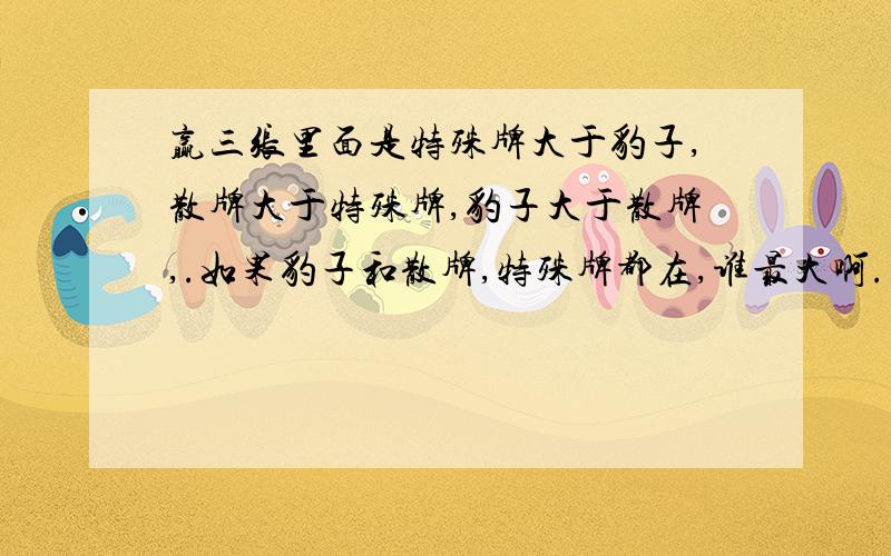 赢三张里面是特殊牌大于豹子,散牌大于特殊牌,豹子大于散牌,.如果豹子和散牌,特殊牌都在,谁最大啊.