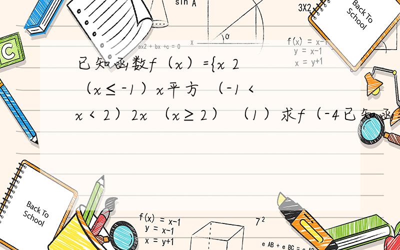 已知函数f（x）={x 2 （x≤-1）x平方 （-1＜x＜2）2x （x≥2） （1）求f（-4已知函数f（x）={x 2 （x≤-1）x平方 （-1＜x＜2）2x （x≥2） （1）求f（-4） f（3 ）f〔（-2）〕的值 （2）若f（a）=10 求a的