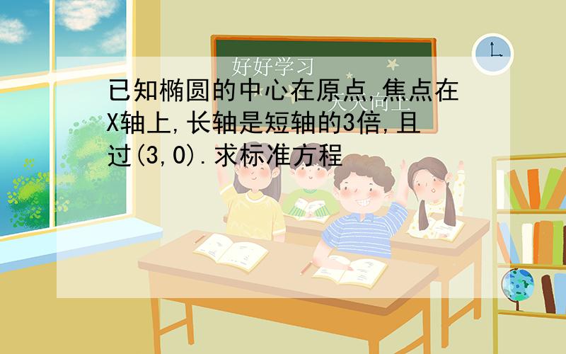 已知椭圆的中心在原点,焦点在X轴上,长轴是短轴的3倍,且过(3,0).求标准方程