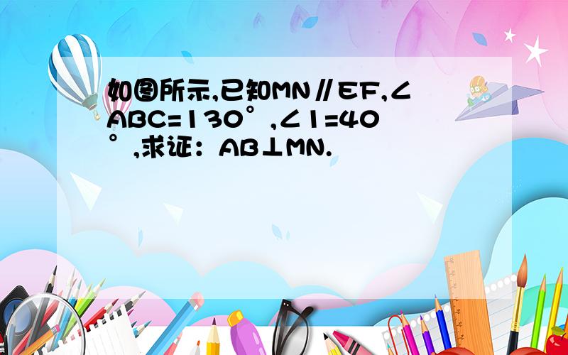 如图所示,已知MN∥EF,∠ABC=130°,∠1=40°,求证：AB⊥MN.